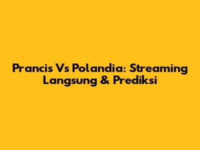 Prancis Vs Polandia: Streaming Langsung & Prediksi