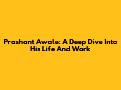 Prashant Awale: A Deep Dive Into His Life And Work