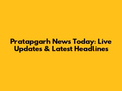 Pratapgarh News Today: Live Updates & Latest Headlines