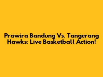 Prawira Bandung Vs. Tangerang Hawks: Live Basketball Action!