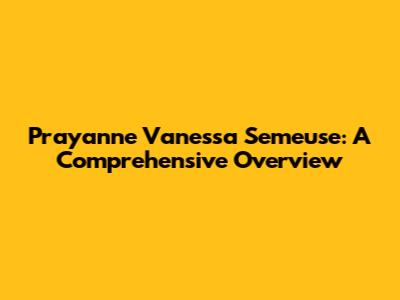 Prayanne Vanessa Semeuse: A Comprehensive Overview