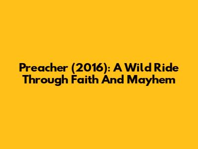 Preacher (2016): A Wild Ride Through Faith And Mayhem