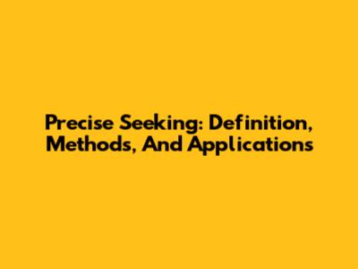 Precise Seeking: Definition, Methods, And Applications