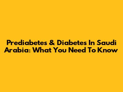 Prediabetes & Diabetes In Saudi Arabia: What You Need To Know