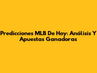 Predicciones MLB De Hoy: Análisis Y Apuestas Ganadoras