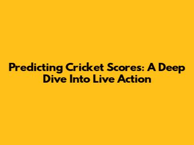 Predicting Cricket Scores: A Deep Dive Into Live Action