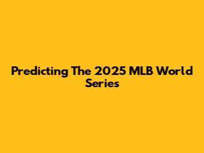 Predicting The 2025 MLB World Series
