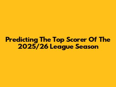 Predicting The Top Scorer Of The 2025/26 League Season