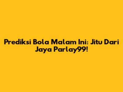 Prediksi Bola Malam Ini: Jitu Dari Jaya Parlay99!