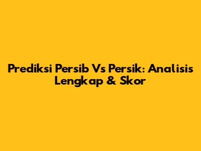 Prediksi Persib Vs Persik: Analisis Lengkap & Skor