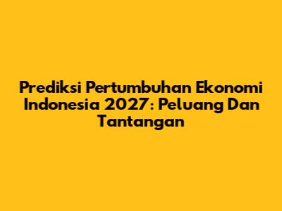 Prediksi Pertumbuhan Ekonomi Indonesia 2027: Peluang Dan Tantangan