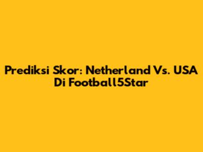Prediksi Skor: Netherland Vs. USA Di Football5Star