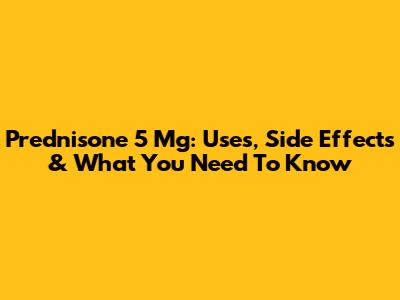 Prednisone 5 Mg: Uses, Side Effects & What You Need To Know