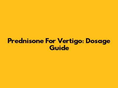 Prednisone For Vertigo: Dosage Guide