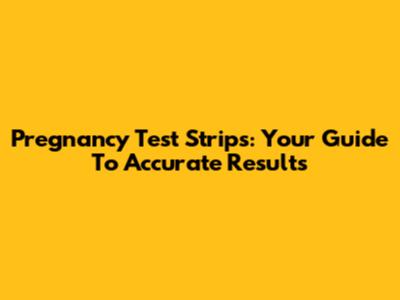 Pregnancy Test Strips: Your Guide To Accurate Results