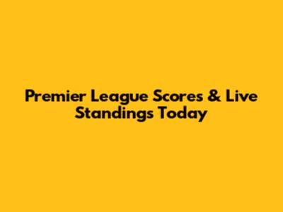 Premier League Scores & Live Standings Today