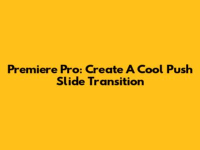 Premiere Pro: Create A Cool Push Slide Transition