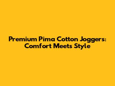 Premium Pima Cotton Joggers: Comfort Meets Style