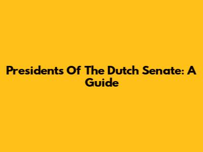 Presidents Of The Dutch Senate: A Guide