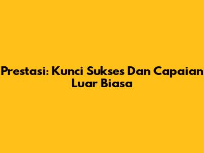 Prestasi: Kunci Sukses Dan Capaian Luar Biasa