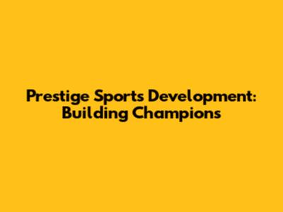 Prestige Sports Development: Building Champions