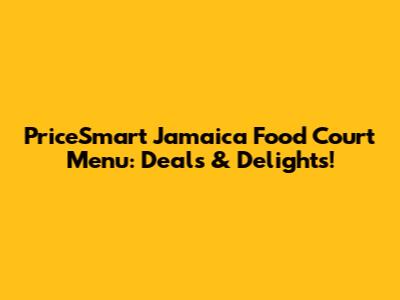 PriceSmart Jamaica Food Court Menu: Deals & Delights!