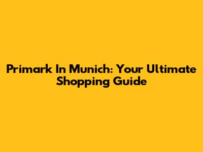 Primark In Munich: Your Ultimate Shopping Guide