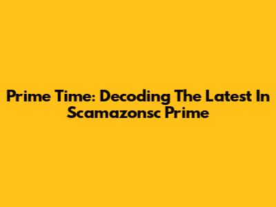 Prime Time: Decoding The Latest In Scamazonsc Prime