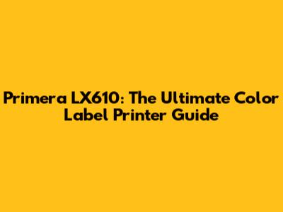 Primera LX610: The Ultimate Color Label Printer Guide