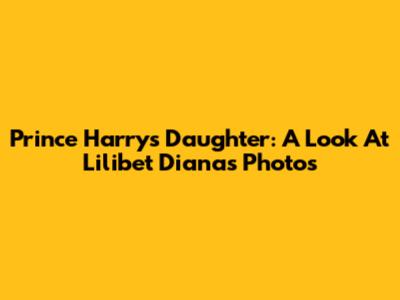 Prince Harry's Daughter: A Look At Lilibet Diana's Photos