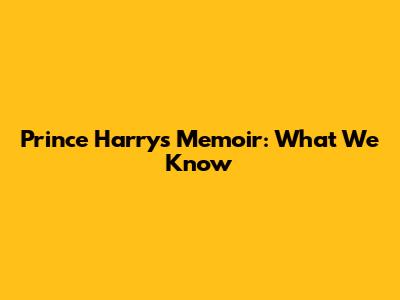 Prince Harry's Memoir: What We Know