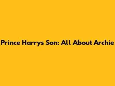 Prince Harry's Son: All About Archie