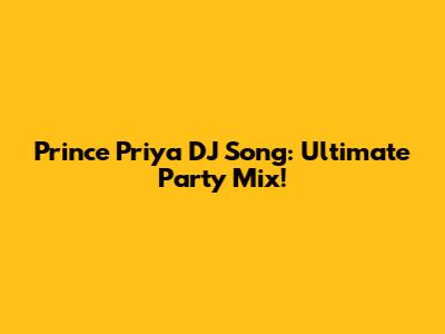 Prince Priya DJ Song: Ultimate Party Mix!