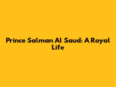 Prince Salman Al Saud: A Royal Life