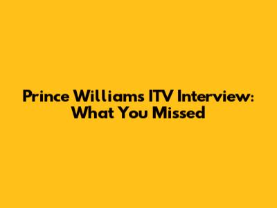 Prince William's ITV Interview: What You Missed
