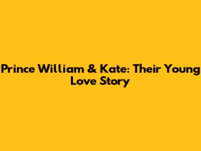 Prince William & Kate: Their Young Love Story