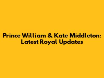 Prince William & Kate Middleton: Latest Royal Updates