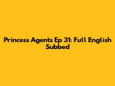 Princess Agents Ep 31: Full English Subbed