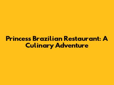 Princess Brazilian Restaurant: A Culinary Adventure