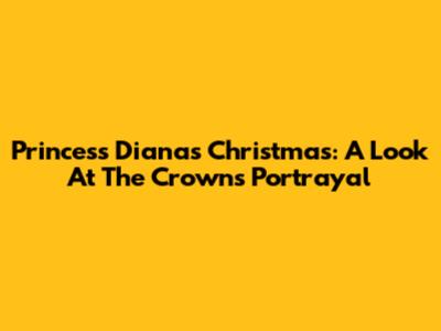 Princess Diana's Christmas: A Look At The Crown's Portrayal