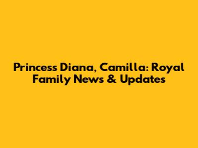 Princess Diana, Camilla: Royal Family News & Updates
