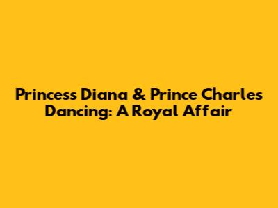 Princess Diana & Prince Charles Dancing: A Royal Affair