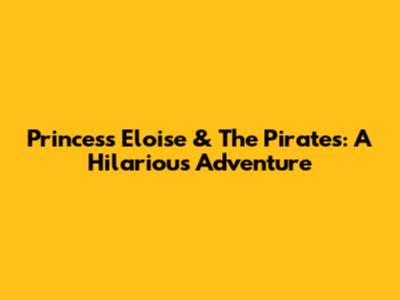 Princess Eloise & The Pirates: A Hilarious Adventure