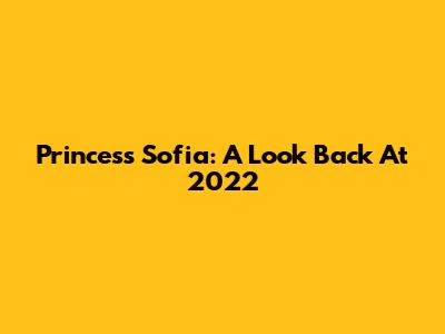 Princess Sofia: A Look Back At 2022
