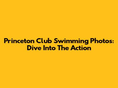Princeton Club Swimming Photos: Dive Into The Action