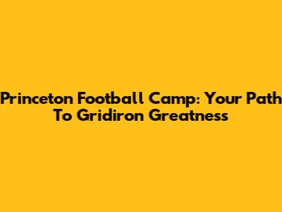 Princeton Football Camp: Your Path To Gridiron Greatness