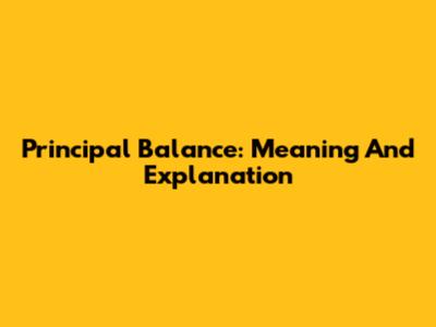 Principal Balance: Meaning And Explanation