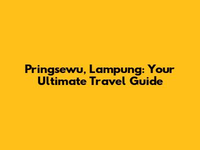 Pringsewu, Lampung: Your Ultimate Travel Guide