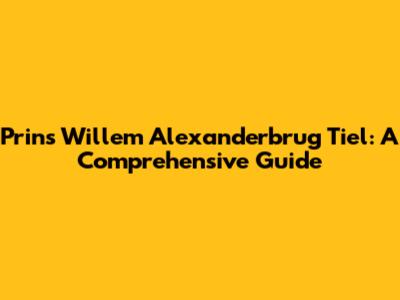 Prins Willem Alexanderbrug Tiel: A Comprehensive Guide