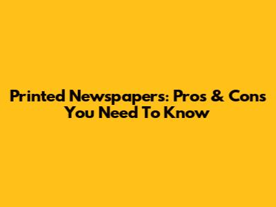Printed Newspapers: Pros & Cons You Need To Know